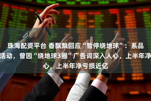珠海配资平台 香飘飘回应“暂停绕地球”：系品牌方营销活动，曾因“绕地球3圈”广告词深入人心，上半年净亏损近亿