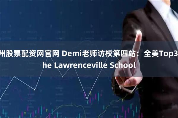 苏州股票配资网官网 Demi老师访校第四站：全美Top3—The Lawrenceville School