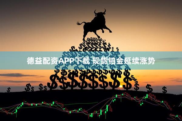 德益配资APP下载 现货铂金延续涨势