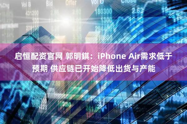 启恒配资官网 郭明錤：iPhone Air需求低于预期 供应链已开始降低出货与产能