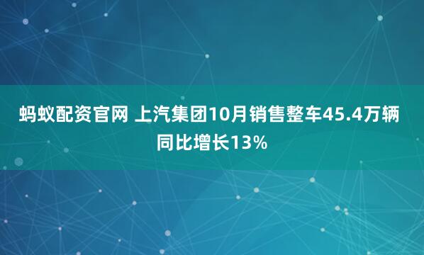 蚂蚁配资官网 上汽集团10月销售整车45.4万辆 同比增长13%