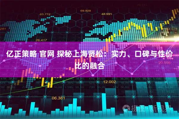 亿正策略 官网 探秘上海贤松：实力、口碑与性价比的融合