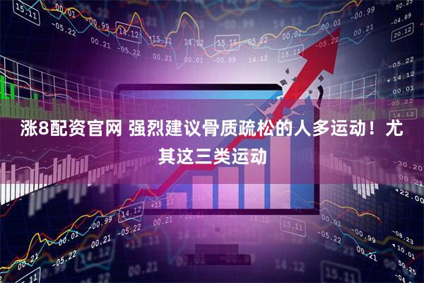 涨8配资官网 强烈建议骨质疏松的人多运动！尤其这三类运动
