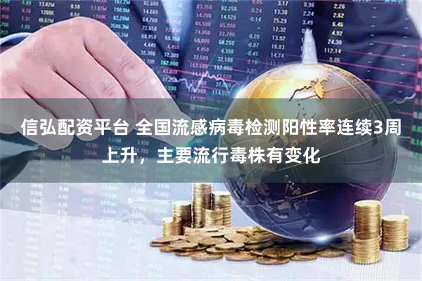 信弘配资平台 全国流感病毒检测阳性率连续3周上升，主要流行毒株有变化