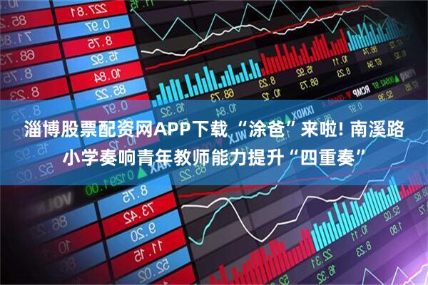 淄博股票配资网APP下载 “涂爸”来啦! 南溪路小学奏响青年教师能力提升“四重奏”