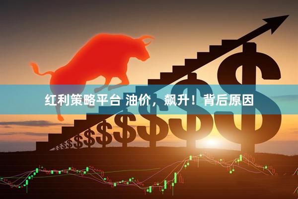 红利策略平台 油价，飙升！背后原因