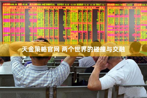 天金策略官网 两个世界的碰撞与交融